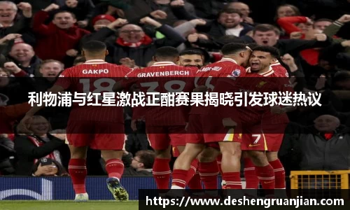 利物浦与红星激战正酣赛果揭晓引发球迷热议