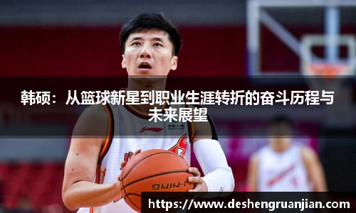 韩硕：从篮球新星到职业生涯转折的奋斗历程与未来展望