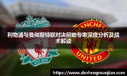 利物浦与曼彻斯特联对决前瞻专家深度分析及战术解读